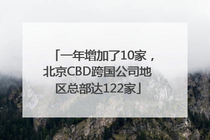 一年增加了10家，北京CBD跨国公司地区总部达122家