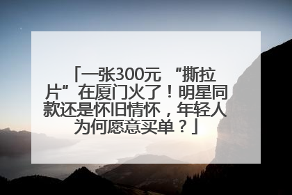 一张300元 “撕拉片”在厦门火了！明星同款还是怀旧情怀，年轻人为何愿意买单？