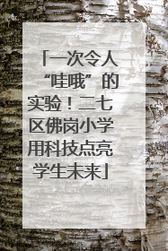 一次令人“哇哦”的实验！二七区佛岗小学用科技点亮学生未来