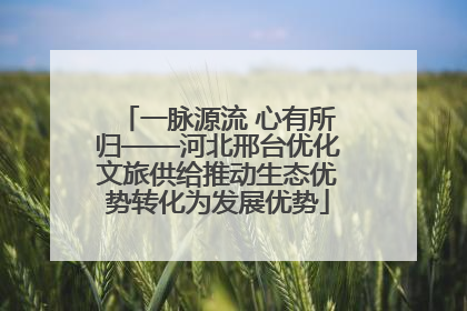 一脉源流 心有所归——河北邢台优化文旅供给推动生态优势转化为发展优势
