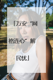 万安“网格连心”解民忧