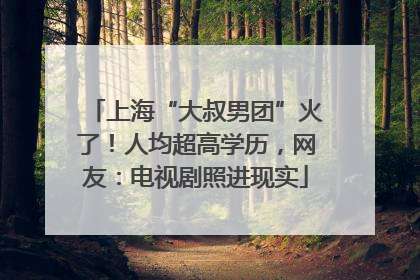 上海“大叔男团”火了！人均超高学历，网友：电视剧照进现实
