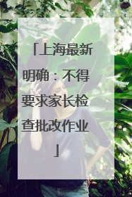 上海最新明确：不得要求家长检查批改作业