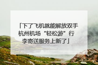 下了飞机就能解放双手 杭州机场“轻松游”行李寄送服务上新了
