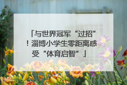 与世界冠军“过招”！淄博小学生零距离感受“体育启智”