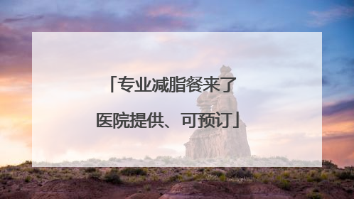 专业减脂餐来了 医院提供、可预订