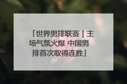 世界男排联赛｜主场气氛火爆 中国男排首次取得连胜