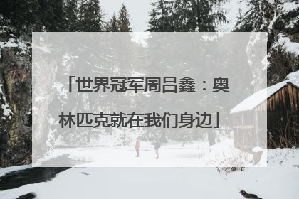 世界冠军周吕鑫：奥林匹克就在我们身边
