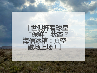 世俱杯看球星“保鲜”状态？海信冰箱：真空磁场上场！