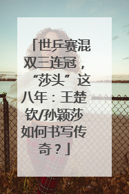 世乒赛混双三连冠，“莎头”这八年：王楚钦/孙颖莎如何书写传奇？