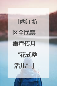 两江新区全民禁毒宣传月“花式整活儿”