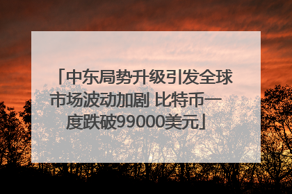 中东局势升级引发全球市场波动加剧 比特币一度跌破99000美元