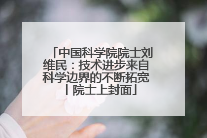 中国科学院院士刘维民：技术进步来自科学边界的不断拓宽丨院士上封面
