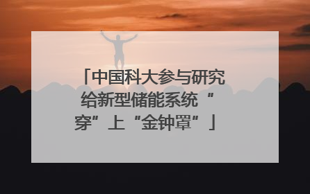 中国科大参与研究 给新型储能系统“穿”上“金钟罩”