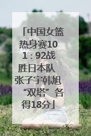 中国女篮热身赛101∶92战胜日本队 张子宇韩旭“双塔”各得18分