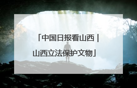 中国日报看山西｜山西立法保护文物