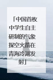 中国首枚中学生自主研制的气象探空火箭在青海冷湖发射