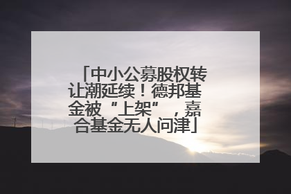 中小公募股权转让潮延续！德邦基金被“上架”，嘉合基金无人问津