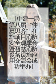 中建一局第八届“仲夏思齐”在施项目消防安全观摩会暨智慧消防设备设施应用交流会成功举办