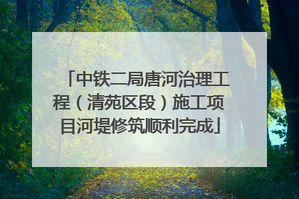 中铁二局唐河治理工程（清苑区段）施工项目河堤修筑顺利完成