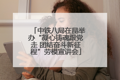 中铁八局在昆举办“凝心铸魂跟党走 团结奋斗新征程”劳模宣讲会