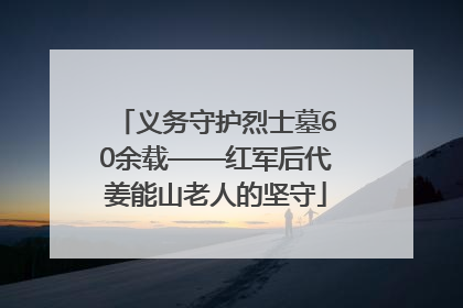 义务守护烈士墓60余载——红军后代姜能山老人的坚守
