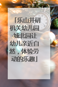 乐山井研机关幼儿园·城北园让幼儿亲近自然，体验劳动的乐趣