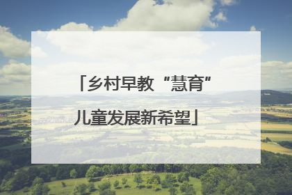 乡村早教“慧育”儿童发展新希望