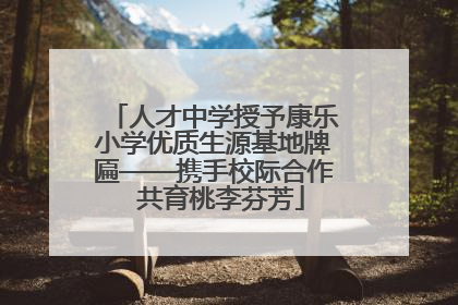 人才中学授予康乐小学优质生源基地牌匾——携手校际合作  共育桃李芬芳