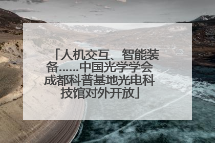 人机交互、智能装备……中国光学学会成都科普基地光电科技馆对外开放