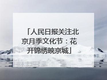 人民日报关注北京月季文化节：花开锦绣映京城