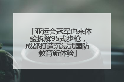 亚运会冠军也来体验拆解95式步枪，成都打造沉浸式国防教育新体验