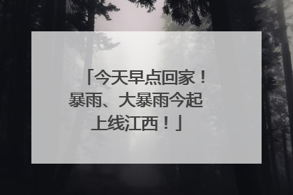 今天早点回家！暴雨、大暴雨今起上线江西！