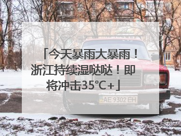 今天暴雨大暴雨！浙江持续湿哒哒！即将冲击35℃+