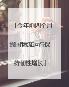 今年前四个月我国物流运行保持韧性增长