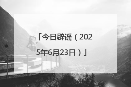 今日辟谣（2025年6月23日）