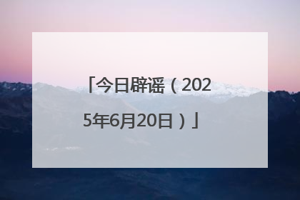 今日辟谣（2025年6月20日）