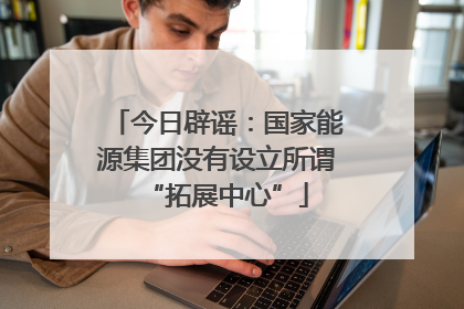 今日辟谣：国家能源集团没有设立所谓“拓展中心”