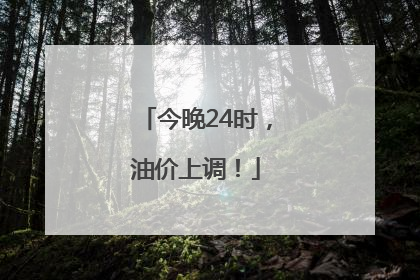 今晚24时，油价上调！