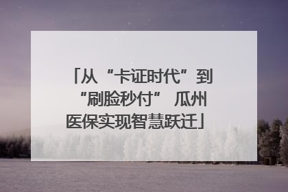 从“卡证时代”到“刷脸秒付” 瓜州医保实现智慧跃迁