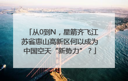 从0到N，星箭齐飞江苏省惠山高新区何以成为中国空天“新势力”？