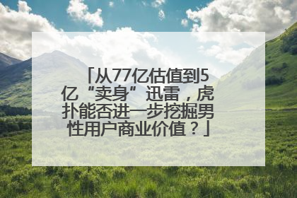 从77亿估值到5亿“卖身”迅雷，虎扑能否进一步挖掘男性用户商业价值？