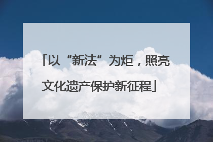 以“新法”为炬，照亮文化遗产保护新征程