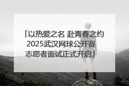 以热爱之名 赴青春之约 2025武汉网球公开赛志愿者面试正式开启