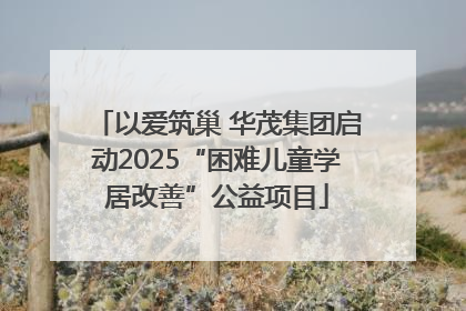 以爱筑巢 华茂集团启动2025“困难儿童学居改善”公益项目