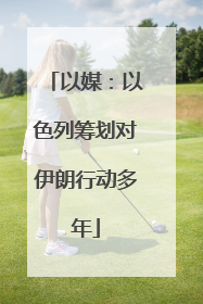 以媒：以色列筹划对伊朗行动多年