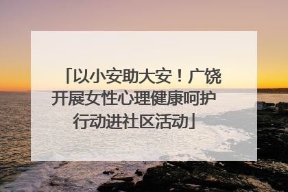 以小安助大安！广饶开展女性心理健康呵护行动进社区活动
