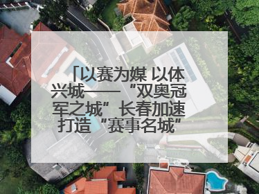 以赛为媒 以体兴城——“双奥冠军之城”长春加速打造“赛事名城”新名片