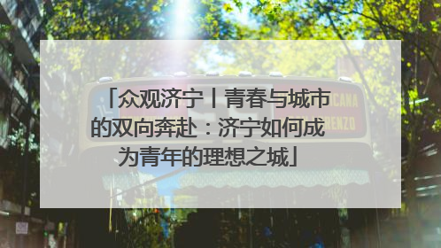 众观济宁丨青春与城市的双向奔赴：济宁如何成为青年的理想之城