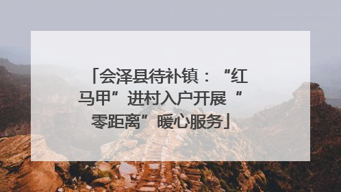 会泽县待补镇：“红马甲”进村入户开展“零距离”暖心服务